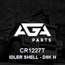 CR1227T Caterpillar IDLER SHELL - D8K H.D. | AGA Parts