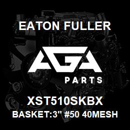 XST510SKBX Eaton Fuller BASKET:3" #50 40MESH 1/4 "P 316SS | AGA Parts