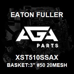 XST510SSAX Eaton Fuller BASKET:3" #50 20MESH 9/6 4"P 316SS | AGA Parts