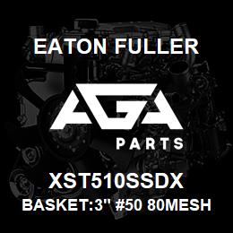 XST510SSDX Eaton Fuller BASKET:3" #50 80MESH 9/6 4"P 316SS | AGA Parts