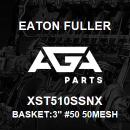 XST510SSNX Eaton Fuller BASKET:3" #50 50MESH 9/6 4"P 316SS | AGA Parts