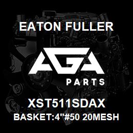 XST511SDAX Eaton Fuller BASKET:4"#50 20MESH 1/16 "P 316SS | AGA Parts