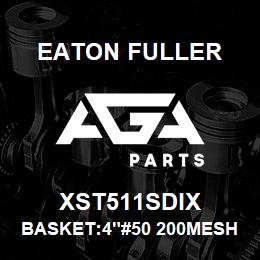 XST511SDIX Eaton Fuller BASKET:4"#50 200MESH 1/1 6"P 316SS | AGA Parts