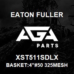 XST511SDLX Eaton Fuller BASKET:4"#50 325MESH 1/1 6"P 316SS | AGA Parts