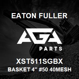 XST511SGBX Eaton Fuller BASKET 4" #50 40MESH 1/8 "P 316SS | AGA Parts