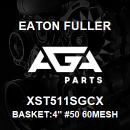 XST511SGCX Eaton Fuller BASKET:4" #50 60MESH 1/8 P 316SS | AGA Parts