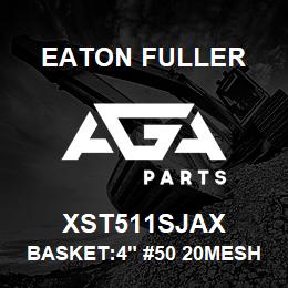 XST511SJAX Eaton Fuller BASKET:4" #50 20MESH 3/1 6"P 316SS | AGA Parts