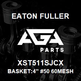 XST511SJCX Eaton Fuller BASKET:4" #50 60MESH 3/1 6"P 316SS | AGA Parts