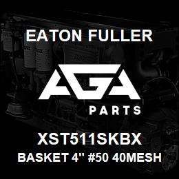 XST511SKBX Eaton Fuller BASKET 4" #50 40MESH 1/4 "P 316SS | AGA Parts