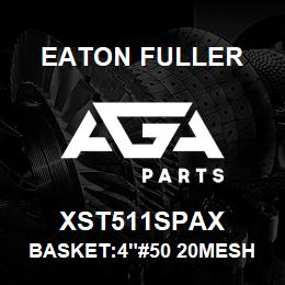 XST511SPAX Eaton Fuller BASKET:4"#50 20MESH 3/32 "P 316SS | AGA Parts