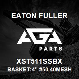 XST511SSBX Eaton Fuller BASKET:4" #50 40MESH 9/6 4"P 316SS | AGA Parts