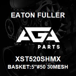 XST520SHMX Eaton Fuller BASKET:5"#50 30MESH 5/32 P 316SS | AGA Parts