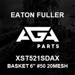 XST521SDAX Eaton Fuller BASKET 6" #50 20MESH 1/1 6"P 316SS | AGA Parts