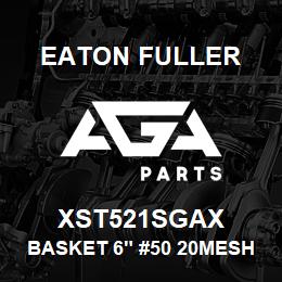 XST521SGAX Eaton Fuller BASKET 6" #50 20MESH 1/8 P 316SS | AGA Parts