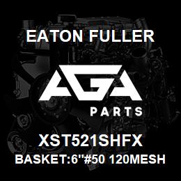 XST521SHFX Eaton Fuller BASKET:6"#50 120MESH 5/3 2"P 316SS | AGA Parts