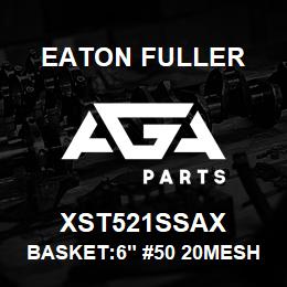 XST521SSAX Eaton Fuller BASKET:6" #50 20MESH 9/6 4"P 316SS | AGA Parts