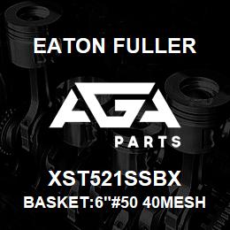 XST521SSBX Eaton Fuller BASKET:6"#50 40MESH 9/64 "P 316 SSTL | AGA Parts