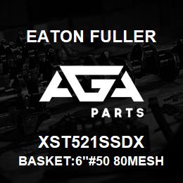 XST521SSDX Eaton Fuller BASKET:6"#50 80MESH 9/64 "P 316 SSTL | AGA Parts