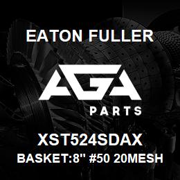 XST524SDAX Eaton Fuller BASKET:8" #50 20MESH 1/1 6"P 316 SSTL | AGA Parts