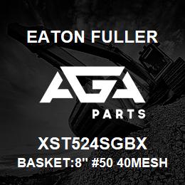 XST524SGBX Eaton Fuller BASKET:8" #50 40MESH 1/8 P 316 SSTL | AGA Parts