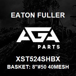 XST524SHBX Eaton Fuller BASKET: 8"#50 40MESH 5/3 2"P 316 SSTL | AGA Parts