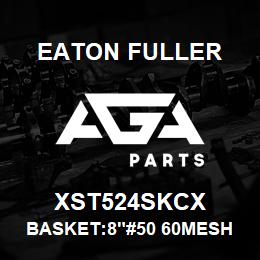 XST524SKCX Eaton Fuller BASKET:8"#50 60MESH 1/4" PERF 316SSTL | AGA Parts