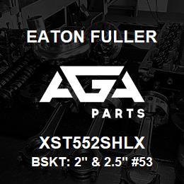 XST552SHLX Eaton Fuller BSKT: 2" & 2.5" #53 325M ESH 5/32"P 316SS | AGA Parts