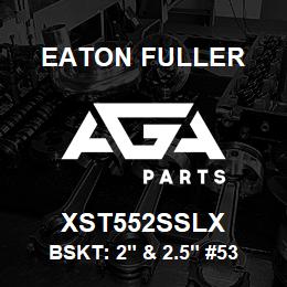 XST552SSLX Eaton Fuller BSKT: 2" & 2.5" #53 325M ESH 9/64"P 316SS | AGA Parts