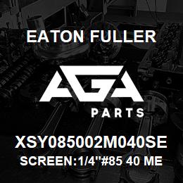 XSY085002M040SE Eaton Fuller SCREEN:1/4"#85 40 MESH 3 16 S/S 600# MAX | AGA Parts