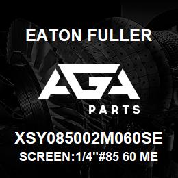 XSY085002M060SE Eaton Fuller SCREEN:1/4"#85 60 MESH 3 16 S/S 600# MAX | AGA Parts