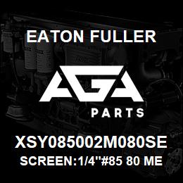 XSY085002M080SE Eaton Fuller SCREEN:1/4"#85 80 MESH 3 16 S/S 600# MAX | AGA Parts