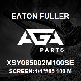 XSY085002M100SE Eaton Fuller SCREEN:1/4"#85 100 MESH 316 S/S 600# MAX | AGA Parts