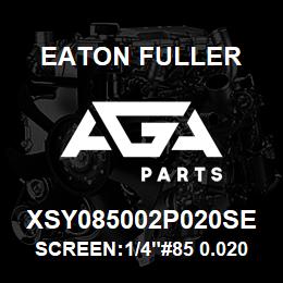 XSY085002P020SE Eaton Fuller SCREEN:1/4"#85 0.020"PER F 316 S/S 600# MAX | AGA Parts