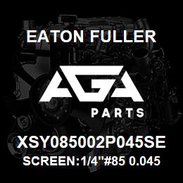 XSY085002P045SE Eaton Fuller SCREEN:1/4"#85 0.045"PER F 316 S/S 600# MAX | AGA Parts