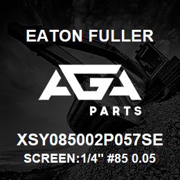 XSY085002P057SE Eaton Fuller SCREEN:1/4" #85 0.057"PE RF 316SS 600#MAX | AGA Parts