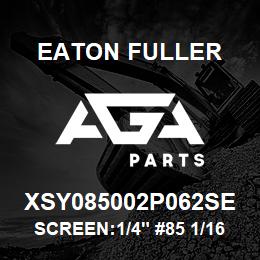 XSY085002P062SE Eaton Fuller SCREEN:1/4" #85 1/16"PER F 316 S/S 600# MAX | AGA Parts