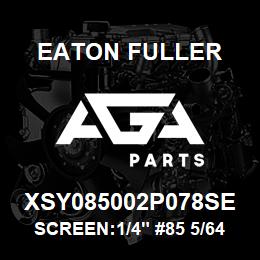 XSY085002P078SE Eaton Fuller SCREEN:1/4" #85 5/64"PER F 316 S/S 600# MAX | AGA Parts