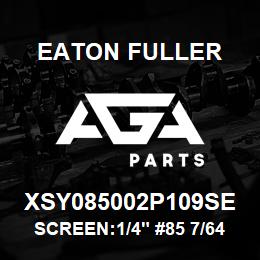 XSY085002P109SE Eaton Fuller SCREEN:1/4" #85 7/64"PER F 316 S/S 600# MAX | AGA Parts