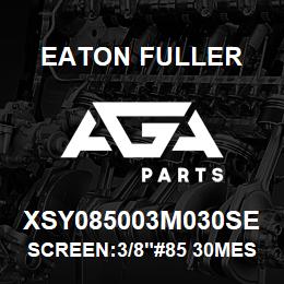 XSY085003M030SE Eaton Fuller SCREEN:3/8"#85 30MESH 60 0# MAX 316SS | AGA Parts