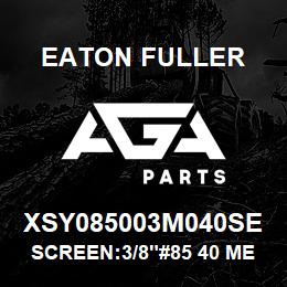 XSY085003M040SE Eaton Fuller SCREEN:3/8"#85 40 MESH 3 16 S/S 600# MAX | AGA Parts