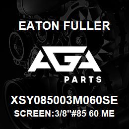 XSY085003M060SE Eaton Fuller SCREEN:3/8"#85 60 MESH 3 16 S/S 600# MAX | AGA Parts