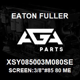 XSY085003M080SE Eaton Fuller SCREEN:3/8"#85 80 MESH 3 16 S/S 600# MAX | AGA Parts