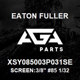 XSY085003P031SE Eaton Fuller SCREEN:3/8" #85 1/32"PER F 316 S/S 600# MAX | AGA Parts