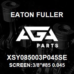 XSY085003P045SE Eaton Fuller SCREEN:3/8"#85 0.045"PER F 316 S/S 600# MAX | AGA Parts