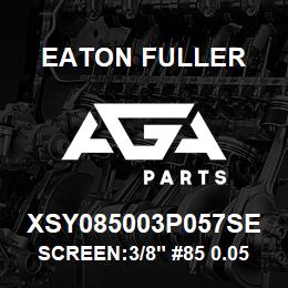 XSY085003P057SE Eaton Fuller SCREEN:3/8" #85 0.057"PE RF 316SS 600#MAX | AGA Parts