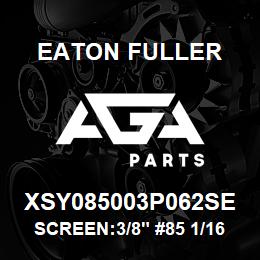 XSY085003P062SE Eaton Fuller SCREEN:3/8" #85 1/16"PER F 316 S/S 600# MAX | AGA Parts