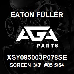 XSY085003P078SE Eaton Fuller SCREEN:3/8" #85 5/64"PER F 316 S/S 600# MAX | AGA Parts