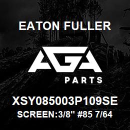 XSY085003P109SE Eaton Fuller SCREEN:3/8" #85 7/64"PER F 316 S/S 600# MAX | AGA Parts