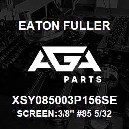 XSY085003P156SE Eaton Fuller SCREEN:3/8" #85 5/32"PER F 316 S/S 600# MAX | AGA Parts