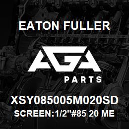 XSY085005M020SD Eaton Fuller SCREEN:1/2"#85 20 MESH 3 16 S/S 150#/300# | AGA Parts